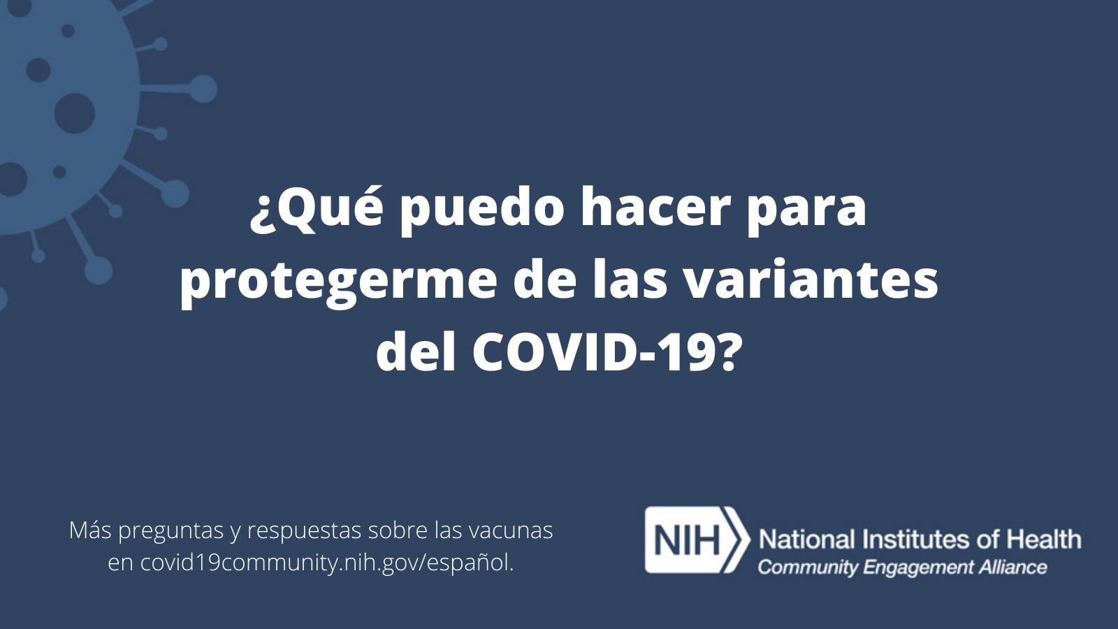 ¿Qué puedo hacer para protegerme de las variantes del COVID-19? Más preguntas y respuestas sobre las vacunas en covid19community.nih.gov/español.